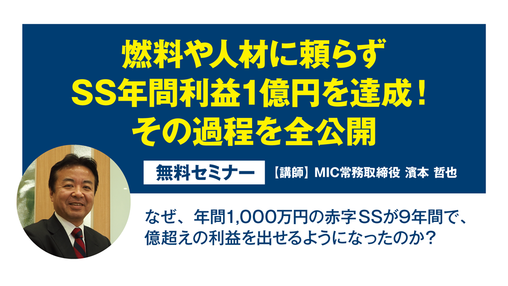 燃料や人材に頼らずSS年間利益1億円を達成！その/過程を全公開　無料セミナー【講師：MIC常務取締役　濱本哲也】なぜ、年間1,000万円の赤字SSが9年間で、億越えの利益を出せるようになったのか？